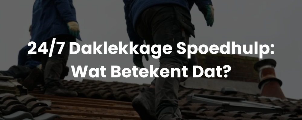 24/7 Daklekkage Spoedhulp: Wat Betekent Dat?