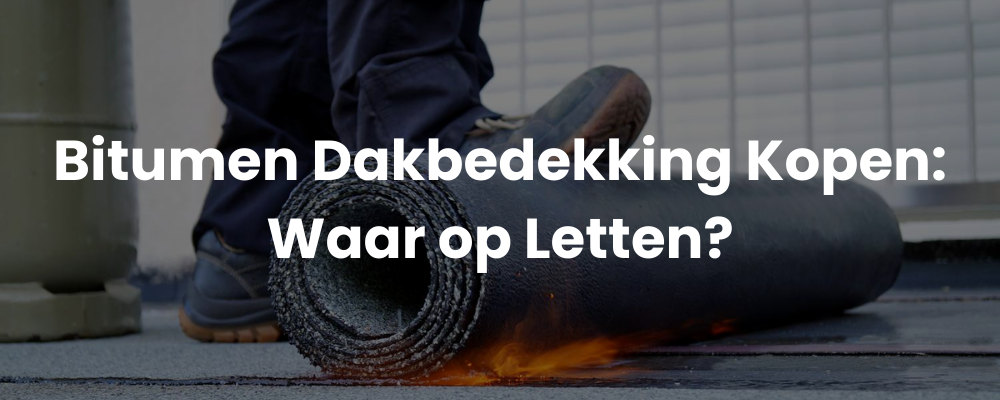 Bitumen Dakbedekking Kopen: Waar op Letten?