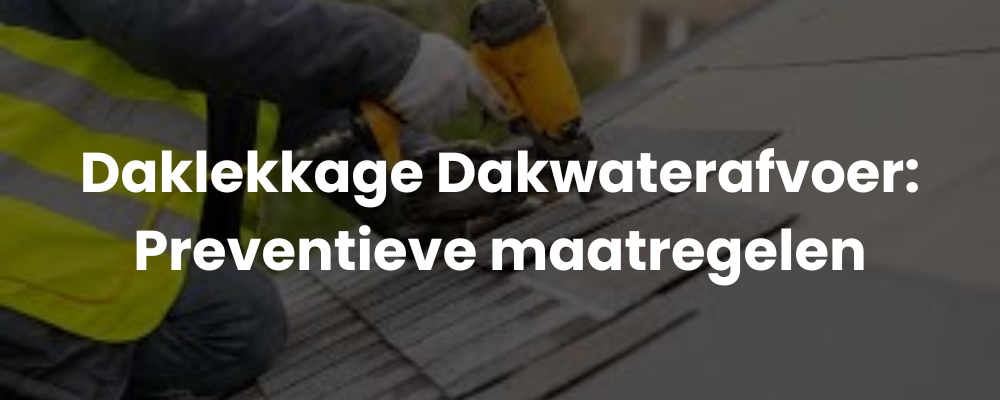 Daklekkage Dakwaterafvoer: Preventieve maatregelen