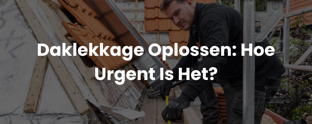 Daklekkage Oplossen: Hoe Urgent Is Het?