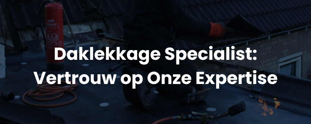 Daklekkage Specialist: Vertrouw op Onze Expertise