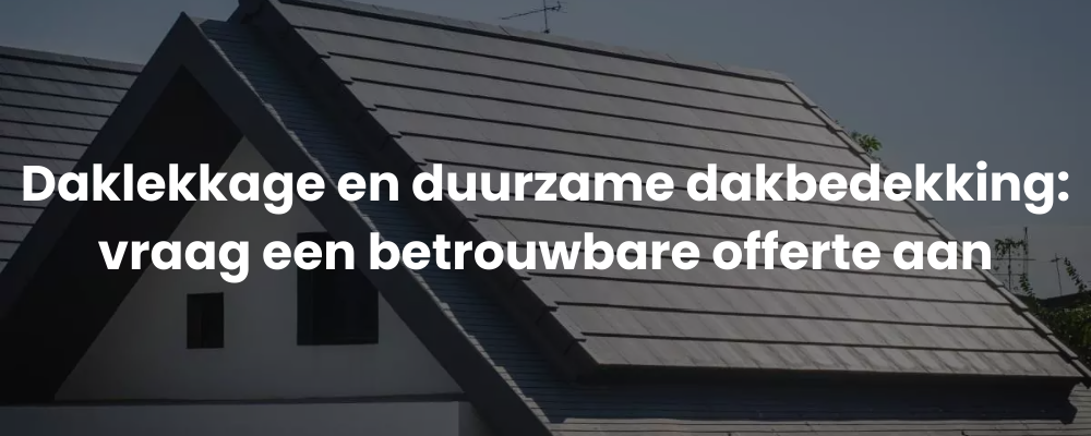 Daklekkage en duurzame dakbedekking: vraag een betrouwbare offerte aan