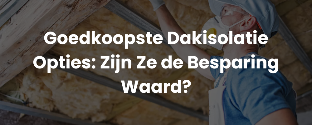 Goedkoopste Dakisolatie Opties: Zijn Ze de Besparing Waard?