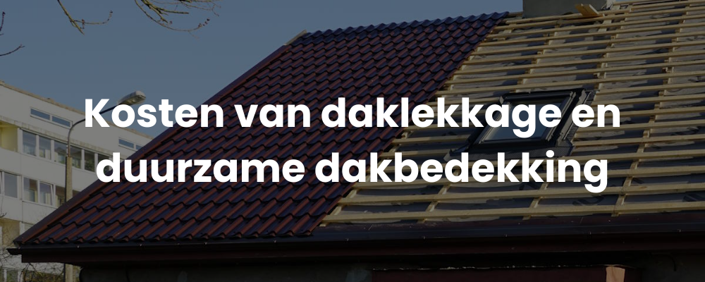 Kosten van daklekkage en duurzame dakbedekking