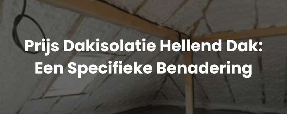 Prijs Dakisolatie Hellend Dak: Een Specifieke Benadering