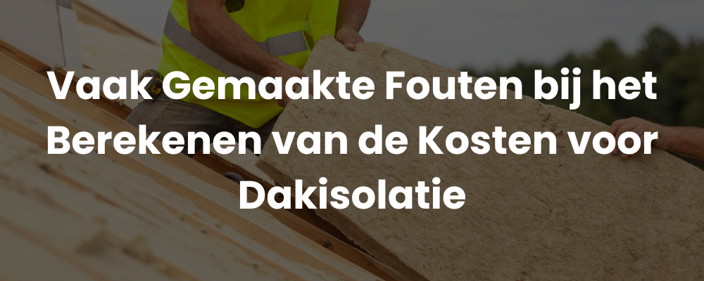 Vaak Gemaakte Fouten bij het Berekenen van de Kosten voor Dakisolatie