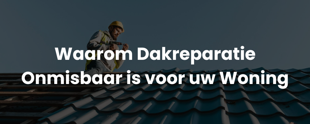 Waarom Dakreparatie Onmisbaar is voor uw Woning