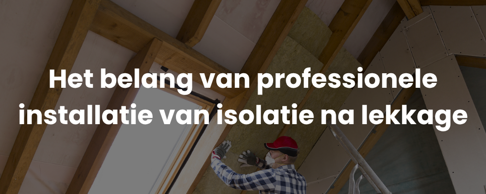 Het belang van professionele installatie van isolatie na lekkage