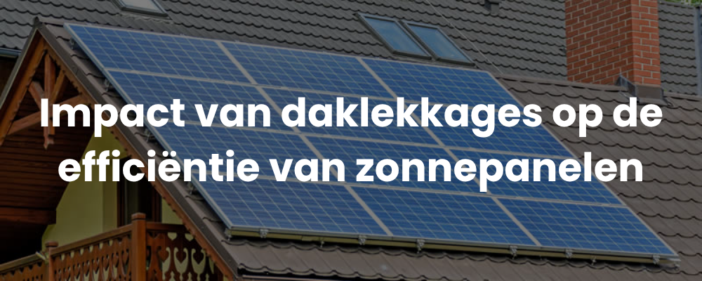 Impact van daklekkages op de efficiëntie van zonnepanelen