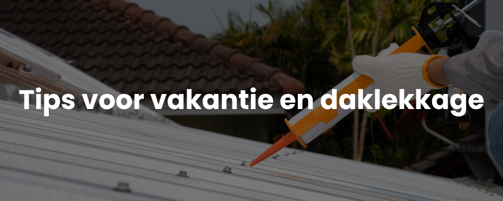 Tips voor vakantie en daklekkage