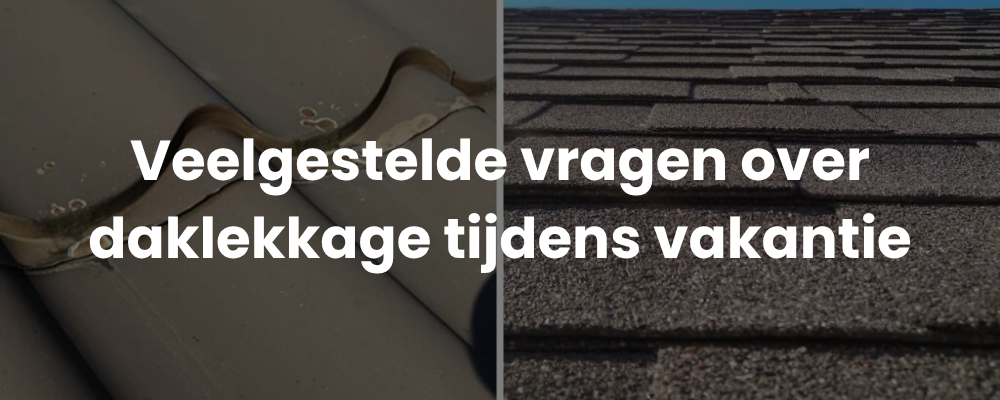 Veelgestelde vragen over daklekkage tijdens vakantie