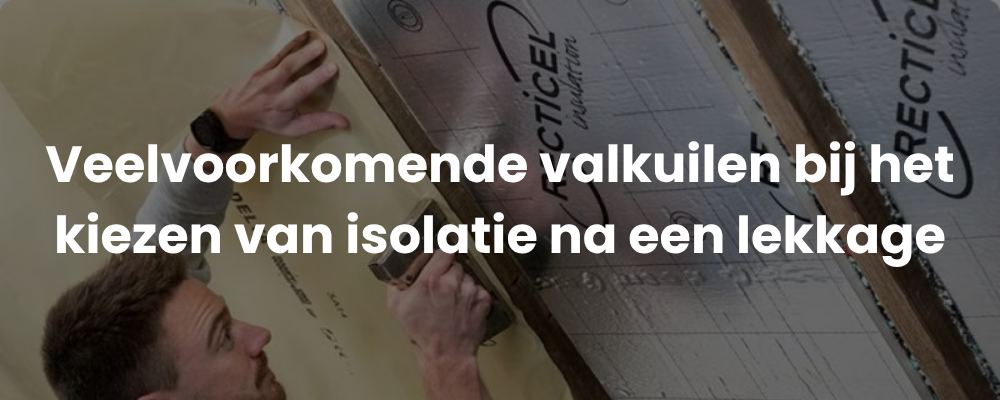 Veelvoorkomende valkuilen bij het kiezen van isolatie na een lekkage