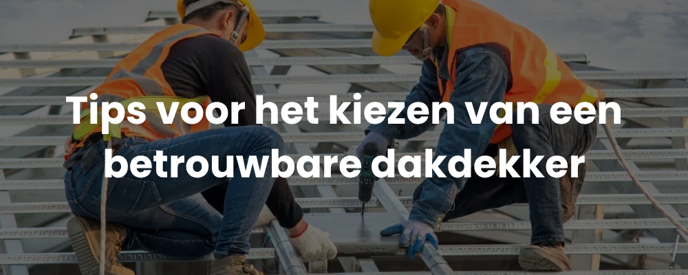 Tips voor het kiezen van een betrouwbare dakdekker