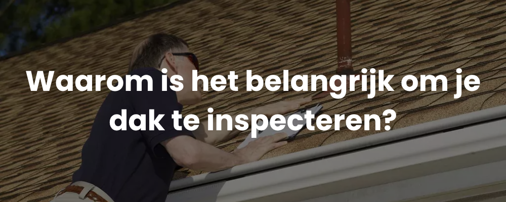 Waarom is het belangrijk om je dak te inspecteren?