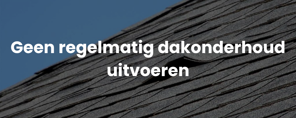 Geen regelmatig dakonderhoud uitvoeren