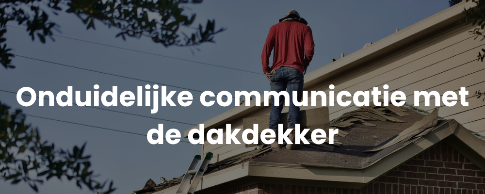 Onduidelijke communicatie met de dakdekker