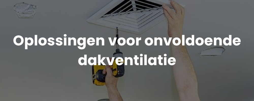 Oplossingen voor onvoldoende dakventilatie