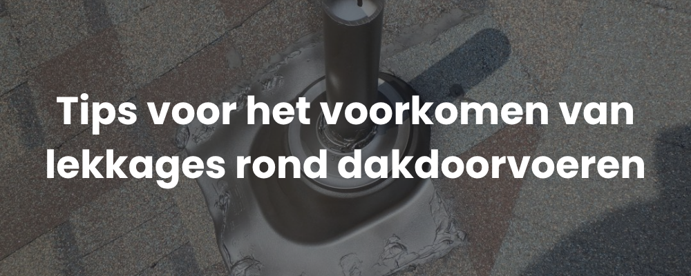 Tips voor het voorkomen van lekkages rond dakdoorvoeren