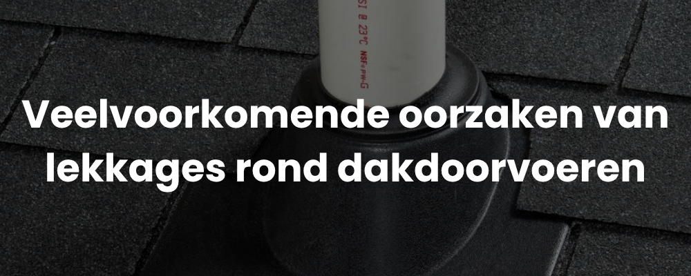Veelvoorkomende oorzaken van lekkages rond dakdoorvoeren