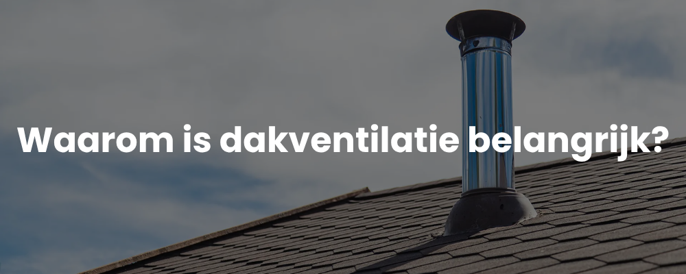 Waarom is dakventilatie belangrijk?