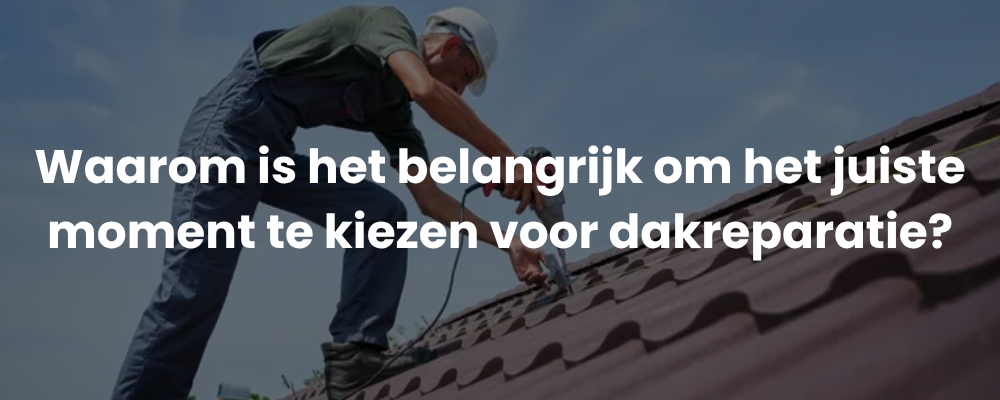 Waarom is het belangrijk om het juiste moment te kiezen voor dakreparatie?