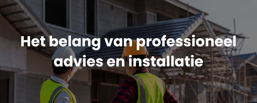 Het belang van professioneel advies en installatie