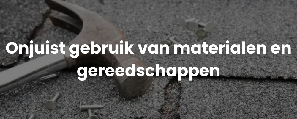 Onjuist gebruik van materialen en gereedschappen