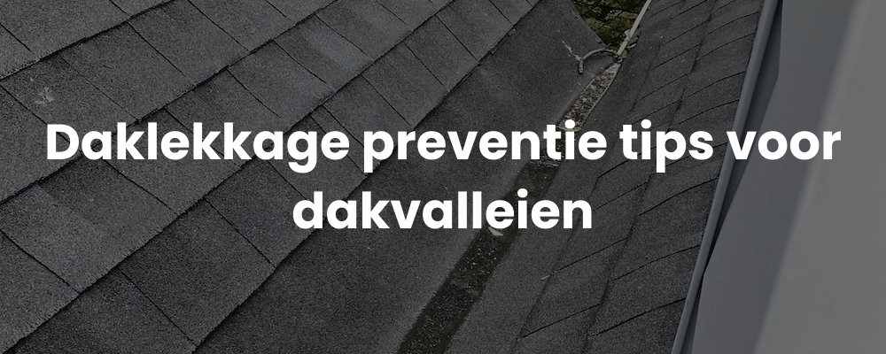 Daklekkage preventie tips voor dakvalleien