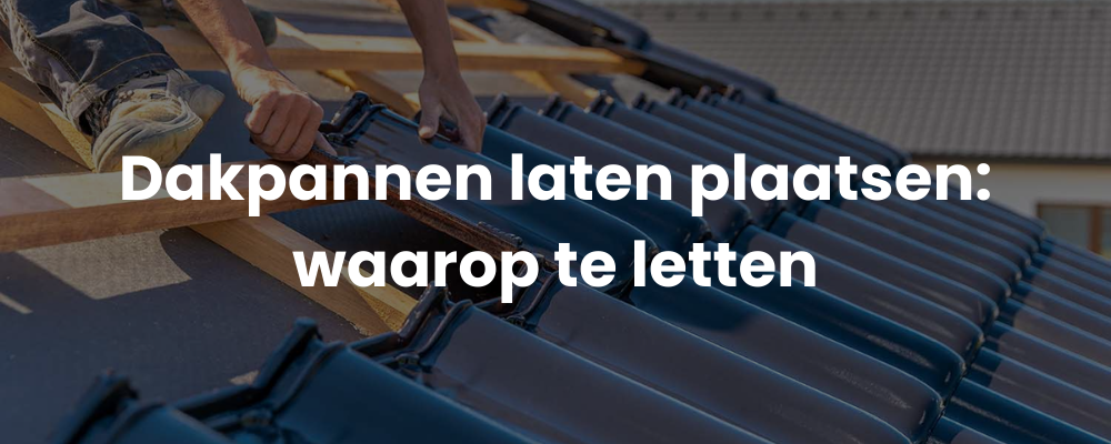 Dakpannen laten plaatsen: waarop te letten