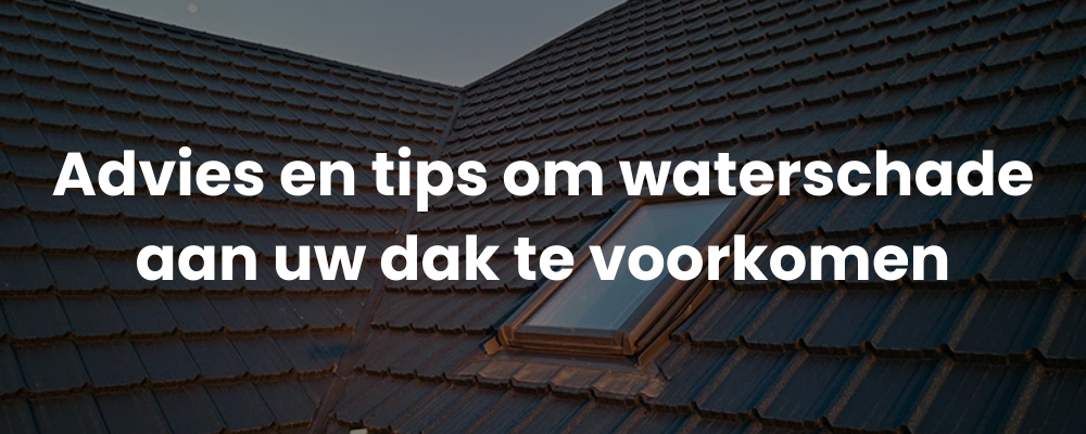 Advies en tips om waterschade aan uw dak te voorkomen