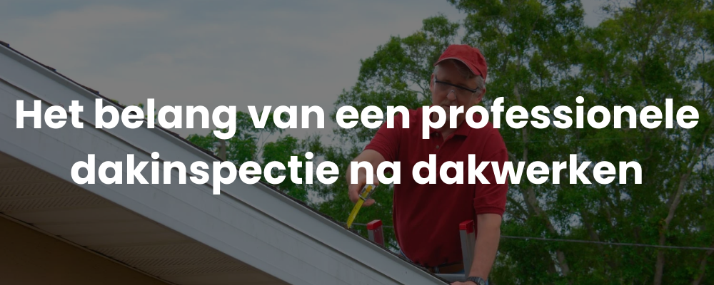 Het belang van een professionele dakinspectie na dakwerken Het belang van een professionele dakinspectie na dakwerken