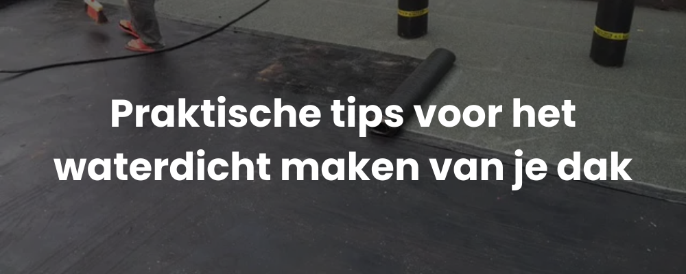 Praktische tips voor het waterdicht maken van je dak Praktische tips voor het waterdicht maken van je dak