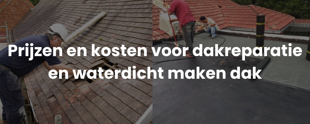 Prijzen en kosten voor dakreparatie en waterdicht maken dak
