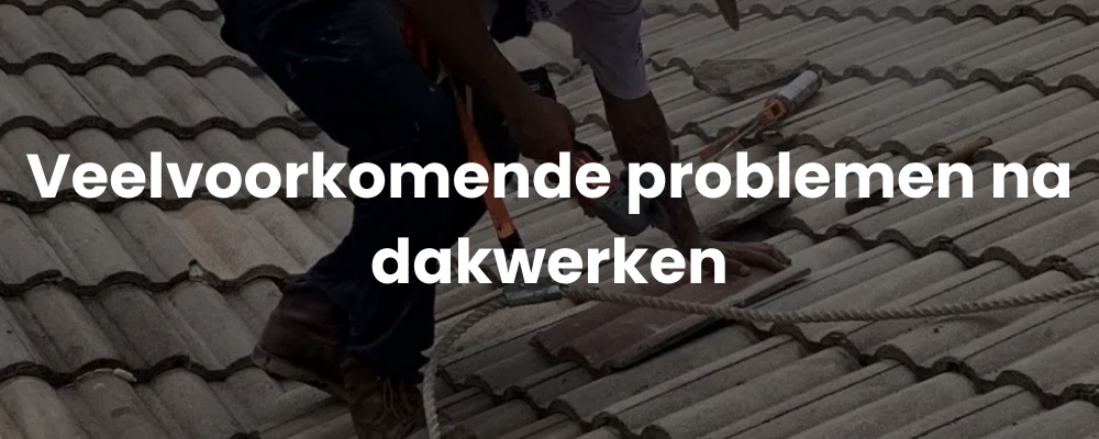 Veelvoorkomende problemen na dakwerken Veelvoorkomende problemen na dakwerken