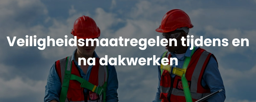 Veiligheidsmaatregelen tijdens en na dakwerken Veiligheidsmaatregelen tijdens en na dakwerken