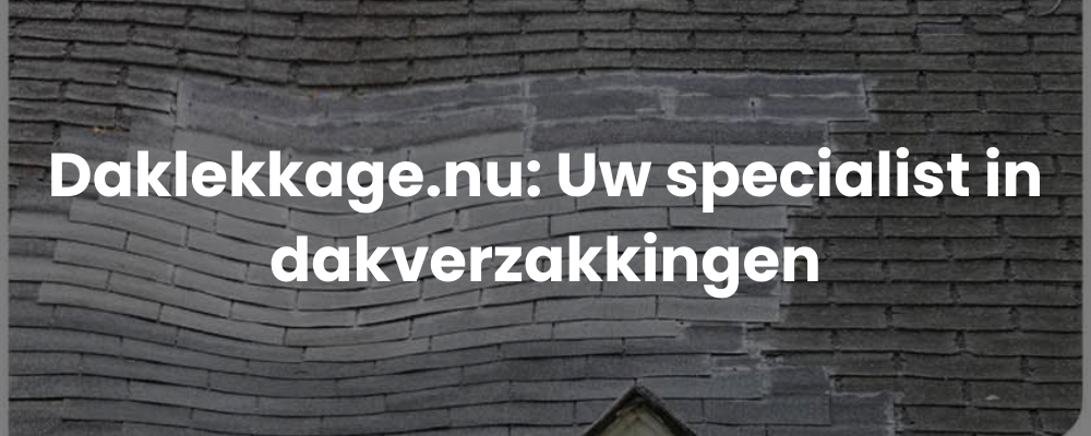 Daklekkage.nu: Uw specialist in dakverzakkingen