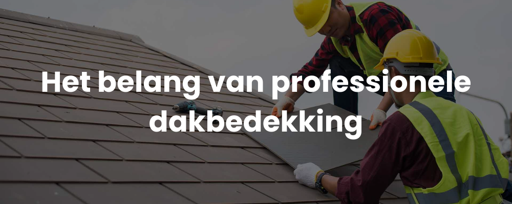 Het belang van professionele dakbedekking