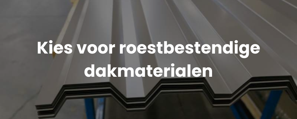 Kies voor roestbestendige dakmaterialen