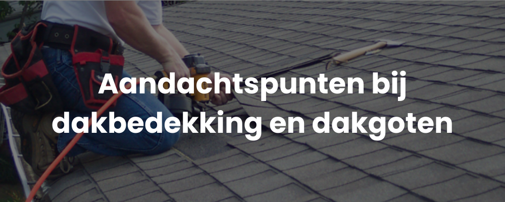 Aandachtspunten bij dakbedekking en dakgoten