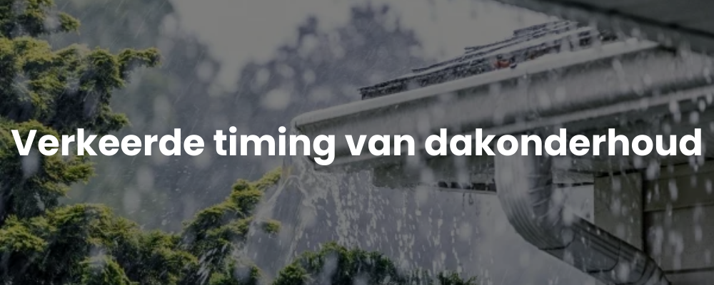 Verkeerde timing van dakonderhoud Verkeerde timing van dakonderhoud