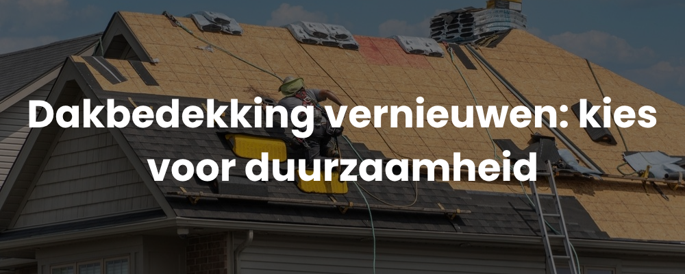Dakbedekking vernieuwen: kies voor duurzaamheid