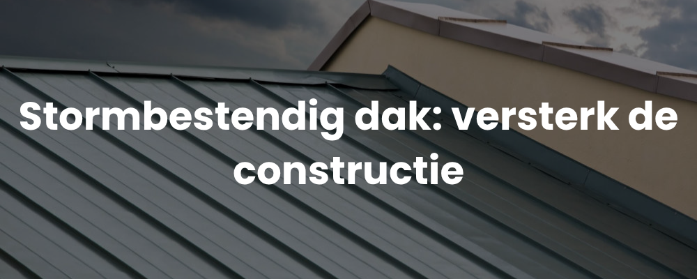 Stormbestendig dak: versterk de constructie