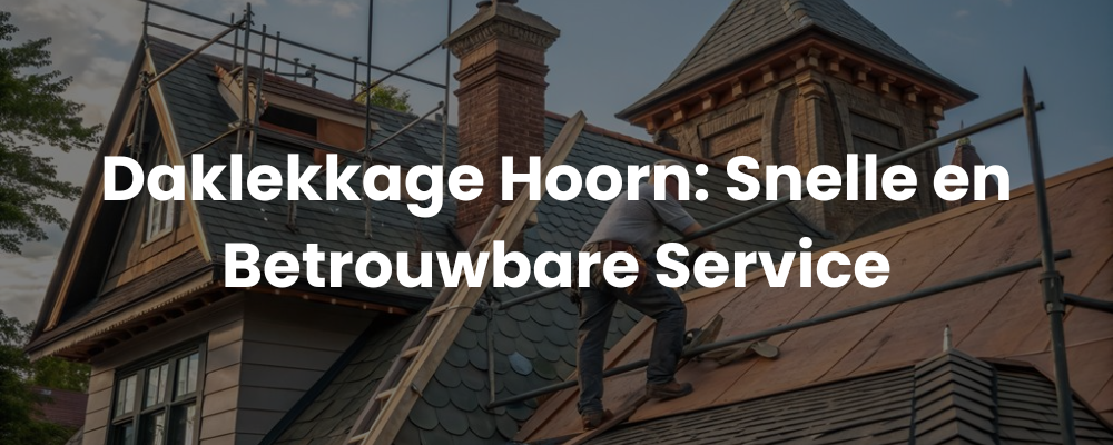 Daklekkage Hoorn: Snelle en Betrouwbare Service