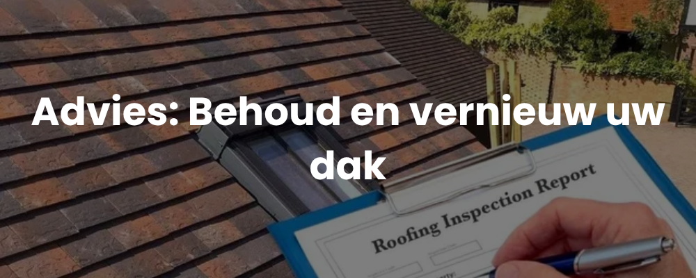 Advies: Behoud en vernieuw uw dak