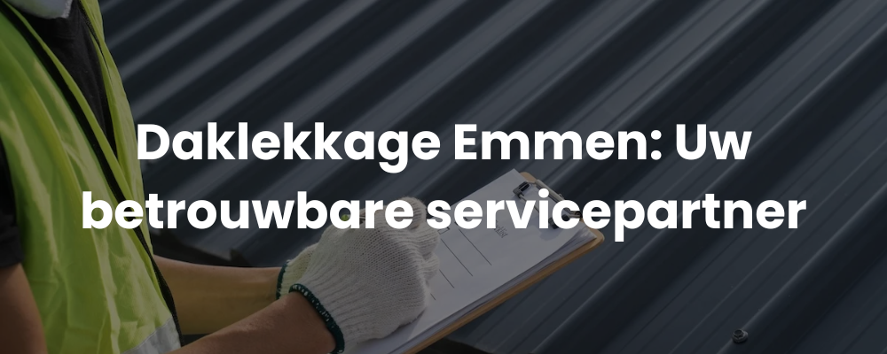 Daklekkage Emmen: Uw betrouwbare servicepartner