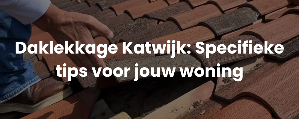 Daklekkage Katwijk: Specifieke tips voor jouw woning