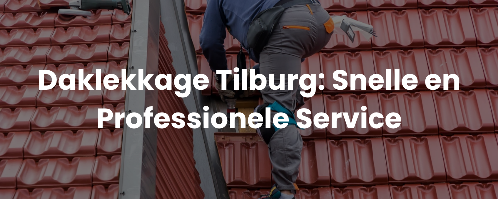 Daklekkage Tilburg: Snelle en Professionele Service