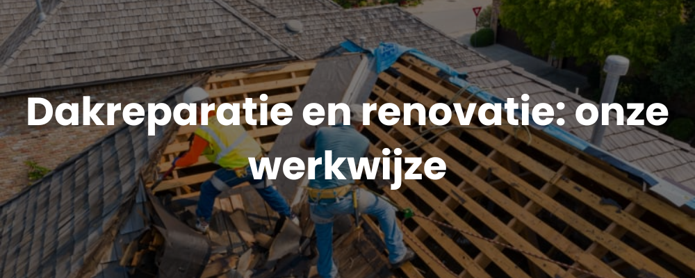 Dakreparatie en renovatie: onze werkwijze