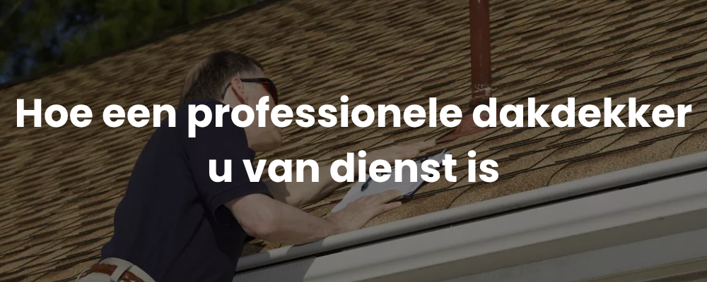 Hoe een professionele dakdekker u van dienst is