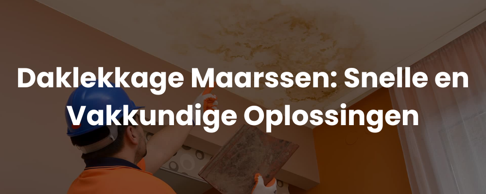 Daklekkage Maarssen: Snelle en Vakkundige Oplossingen